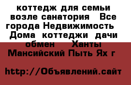 коттедж для семьи возле санатория - Все города Недвижимость » Дома, коттеджи, дачи обмен   . Ханты-Мансийский,Пыть-Ях г.